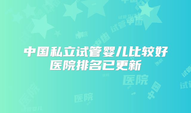 中国私立试管婴儿比较好医院排名已更新