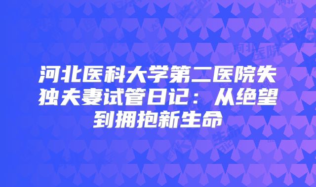 河北医科大学第二医院失独夫妻试管日记：从绝望到拥抱新生命