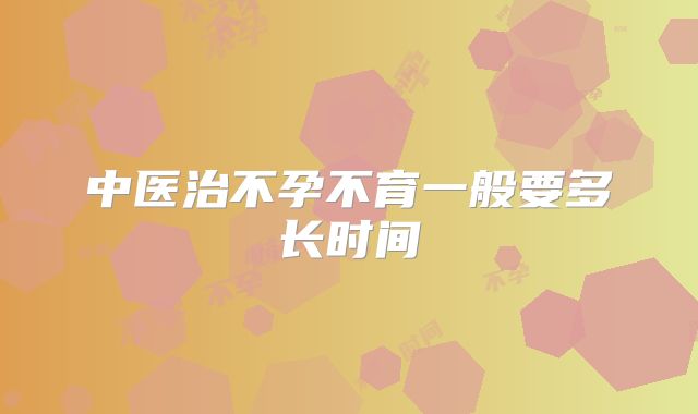 中医治不孕不育一般要多长时间