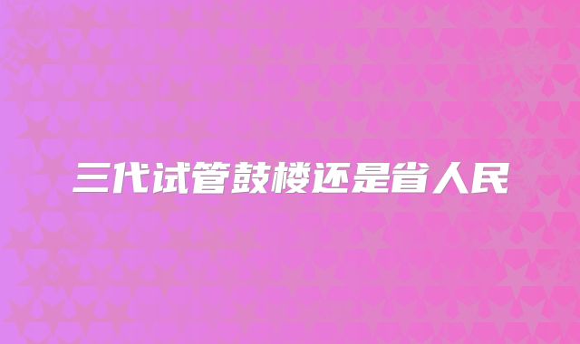 三代试管鼓楼还是省人民