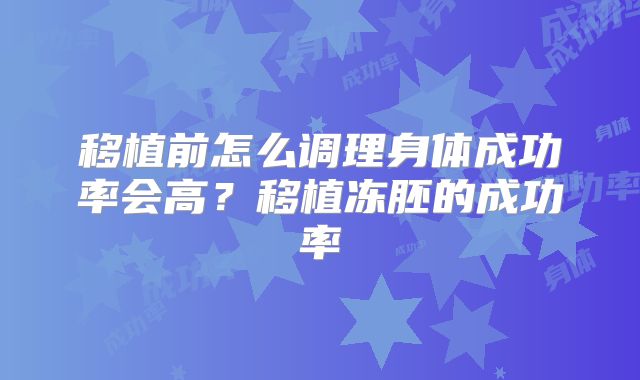 移植前怎么调理身体成功率会高？移植冻胚的成功率