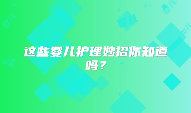 这些婴儿护理妙招你知道吗？