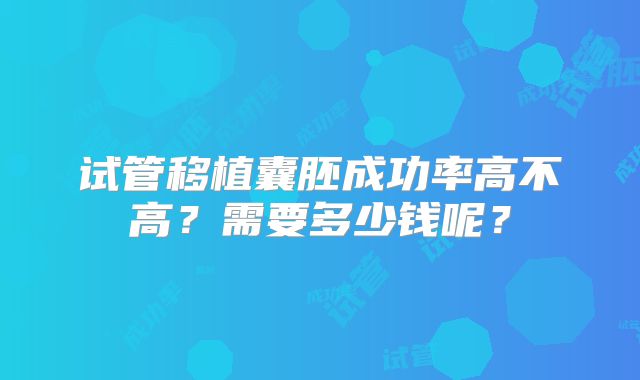 试管移植囊胚成功率高不高?需要多少钱呢?