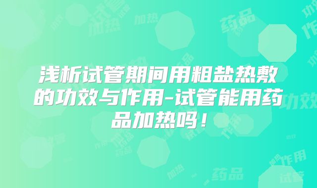 浅析试管期间用粗盐热敷的功效与作用-试管能用药品加热吗！