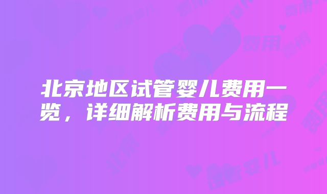 北京地区试管婴儿费用一览，详细解析费用与流程