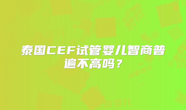 泰国CEF试管婴儿智商普遍不高吗?