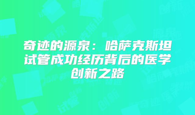 奇迹的源泉：哈萨克斯坦试管成功经历背后的医学创新之路