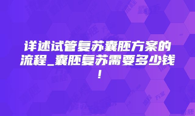 详述试管复苏囊胚方案的流程_囊胚复苏需要多少钱！
