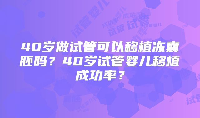40岁做试管可以移植冻囊胚吗？40岁试管婴儿移植成功率？
