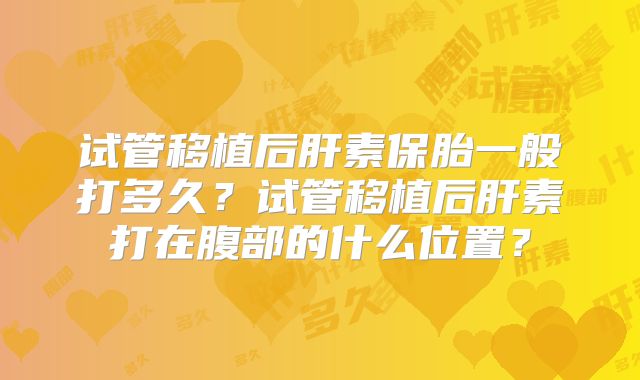 试管移植后肝素保胎一般打多久？试管移植后肝素打在腹部的什么位置？