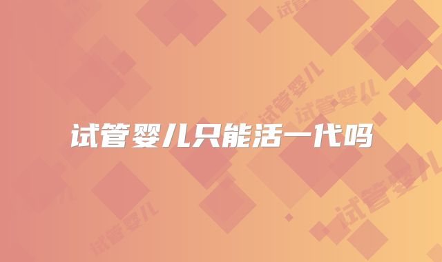 试管婴儿只能活一代吗