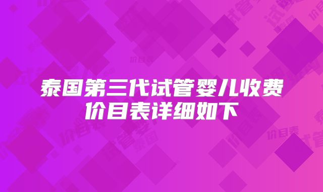 泰国第三代试管婴儿收费价目表详细如下