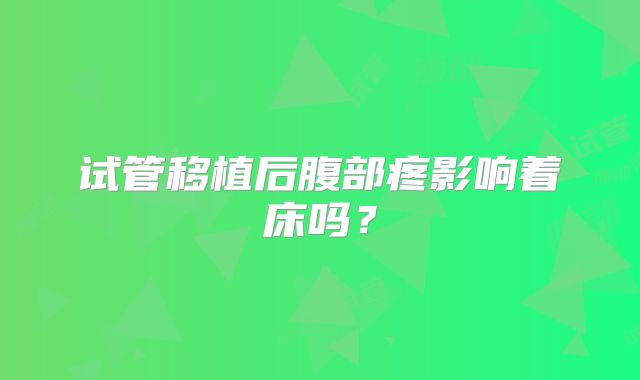 试管移植后腹部疼影响着床吗？