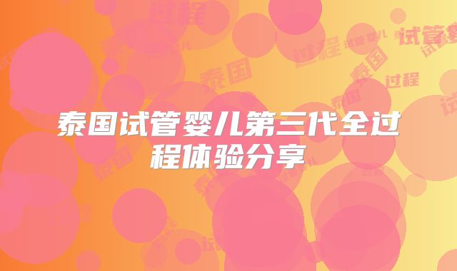 泰国试管婴儿第三代全过程体验分享