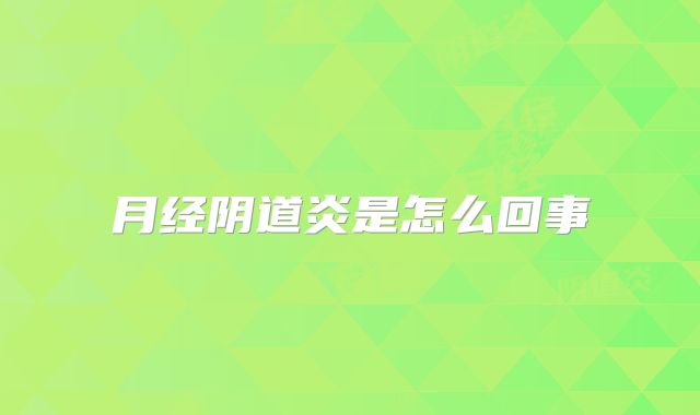 月经阴道炎是怎么回事
