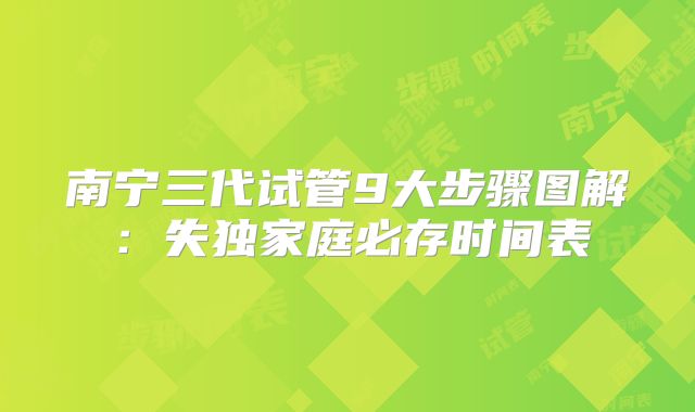 南宁三代试管9大步骤图解：失独家庭必存时间表