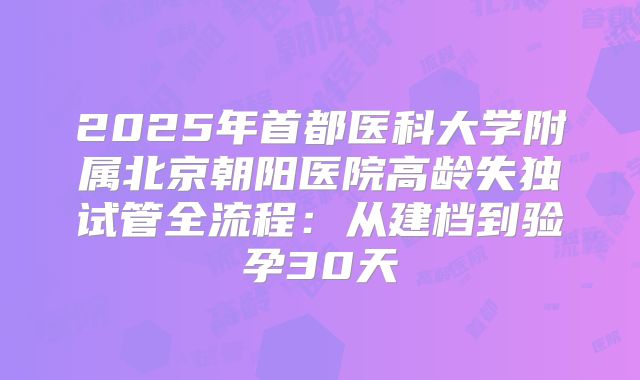 2025年首都医科大学附属北京朝阳医院高龄失独试管全流程：从建档到验孕30天