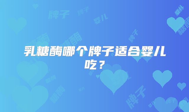 乳糖酶哪个牌子适合婴儿吃？