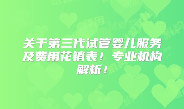 关于第三代试管婴儿服务及费用花销表!专业机构解析!