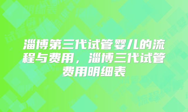 淄博第三代试管婴儿的流程与费用，淄博三代试管费用明细表