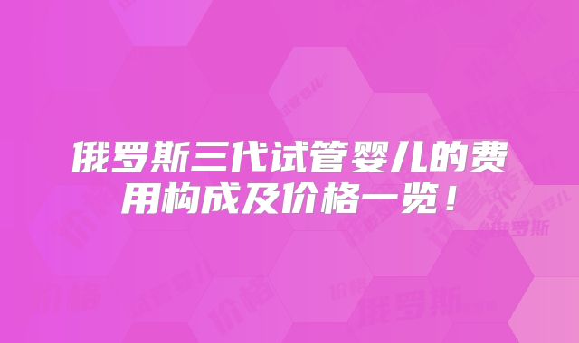 俄罗斯三代试管婴儿的费用构成及价格一览！