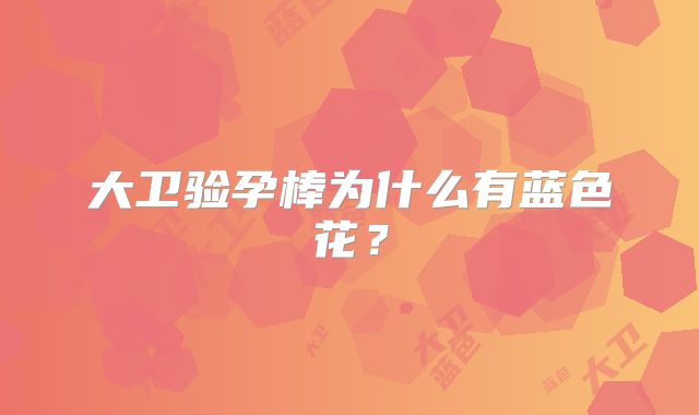 大卫验孕棒为什么有蓝色花?
