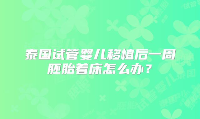 泰国试管婴儿移植后一周胚胎着床怎么办？