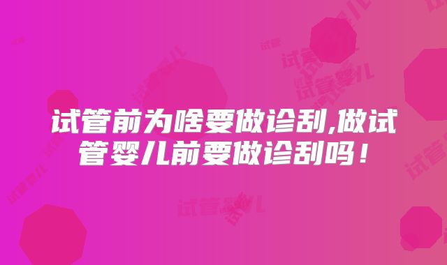 试管前为啥要做诊刮,做试管婴儿前要做诊刮吗！