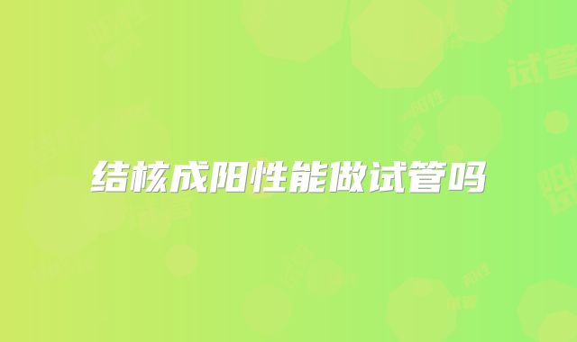 结核成阳性能做试管吗