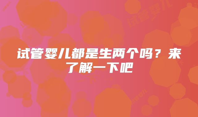 试管婴儿都是生两个吗？来了解一下吧