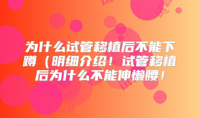 为什么试管移植后不能下蹲（明细介绍！试管移植后为什么不能伸懒腰！