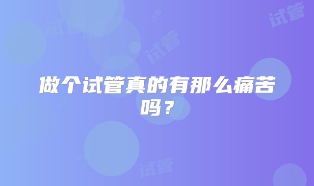 做个试管真的有那么痛苦吗？