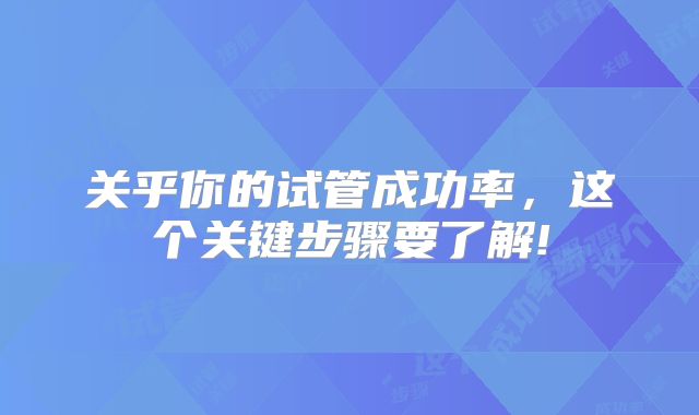 关乎你的试管成功率，这个关键步骤要了解!
