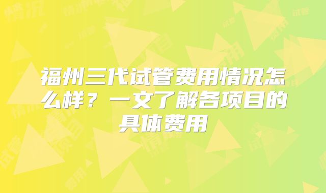 福州三代试管费用情况怎么样?一文了解各项目的具体费用