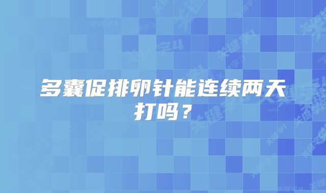 多囊促排卵针能连续两天打吗？