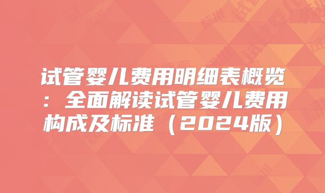 试管婴儿费用明细表概览：全面解读试管婴儿费用构成及标准（2024版）