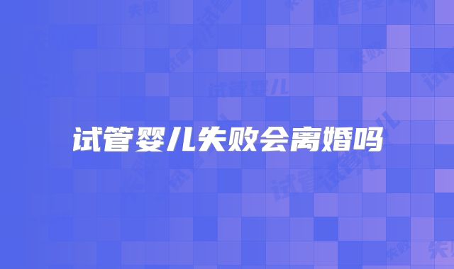 试管婴儿失败会离婚吗