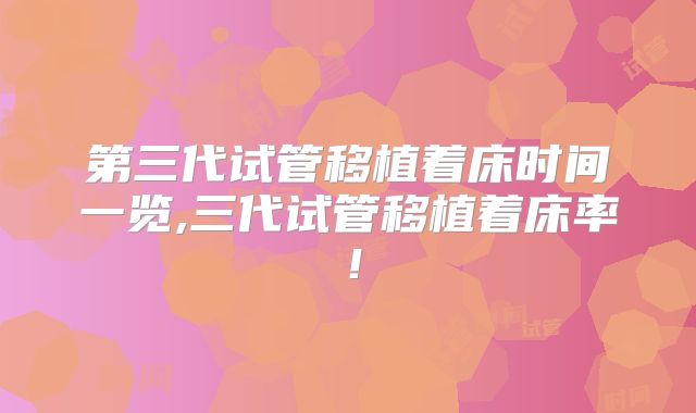 第三代试管移植着床时间一览,三代试管移植着床率!