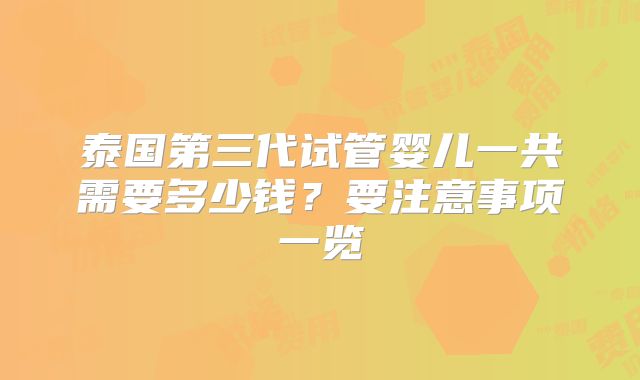泰国第三代试管婴儿一共需要多少钱？要注意事项一览