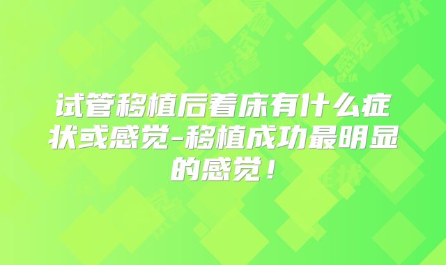 试管移植后着床有什么症状或感觉-移植成功最明显的感觉！