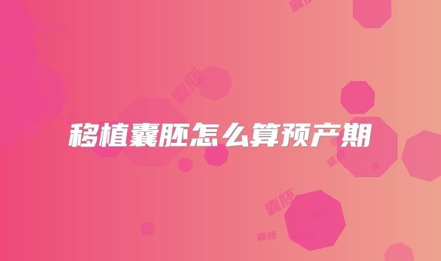 移植囊胚怎么算预产期