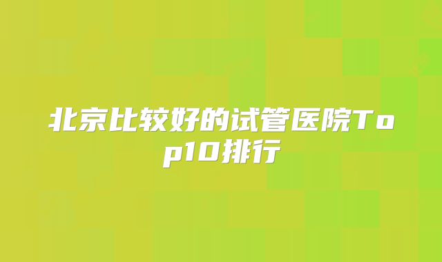 北京比较好的试管医院Top10排行