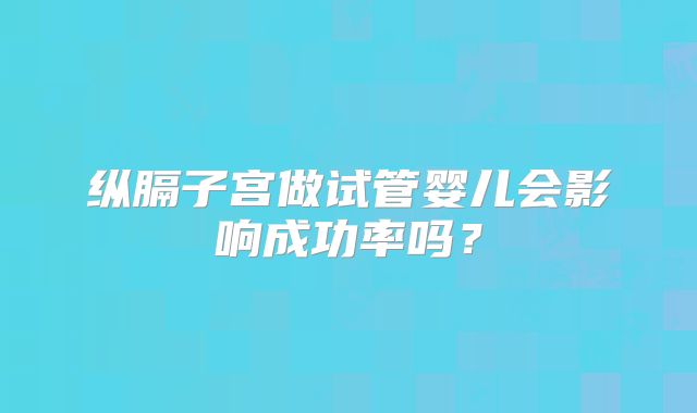 纵膈子宫做试管婴儿会影响成功率吗？