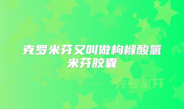克罗米芬又叫做枸橼酸氯米芬胶囊