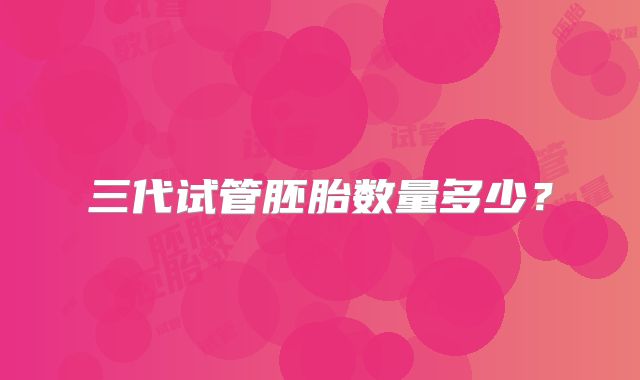 三代试管胚胎数量多少?