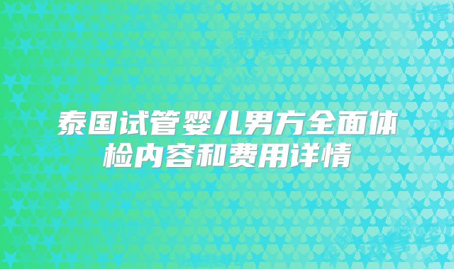 泰国试管婴儿男方全面体检内容和费用详情