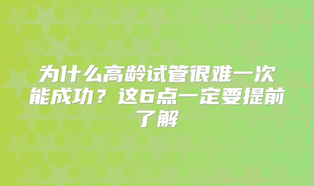 为什么高龄试管很难一次能成功?这6点一定要提前了解