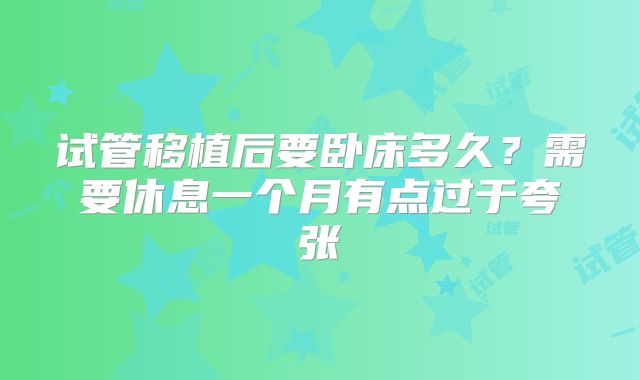 试管移植后要卧床多久?需要休息一个月有点过于夸张