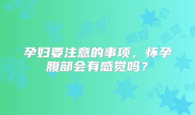 孕妇要注意的事项,怀孕腹部会有感觉吗?