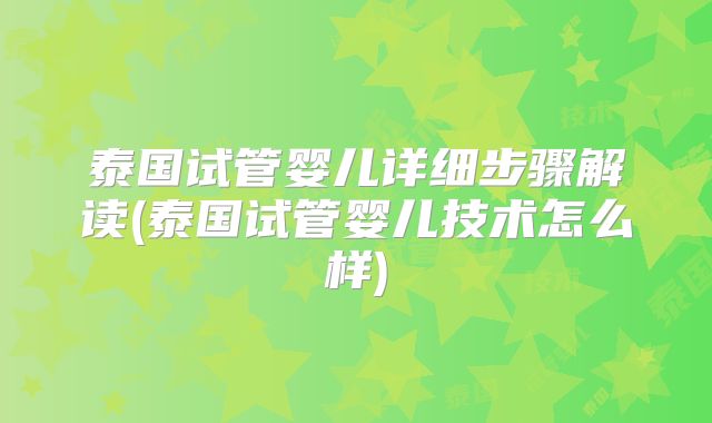 泰国试管婴儿详细步骤解读(泰国试管婴儿技术怎么样)
